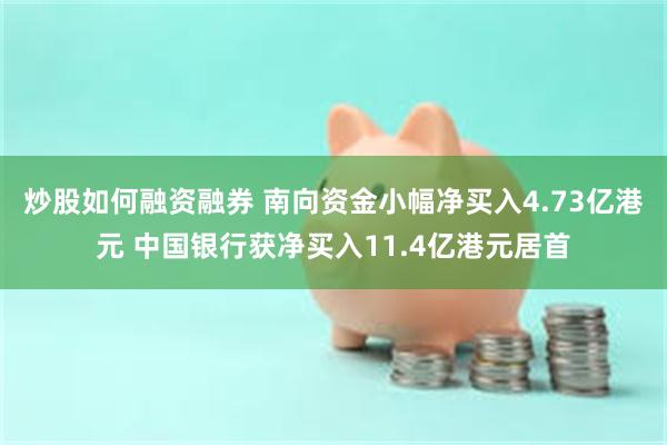 炒股如何融资融券 南向资金小幅净买入4.73亿港元 中国银行获净买入11.4亿港元居首