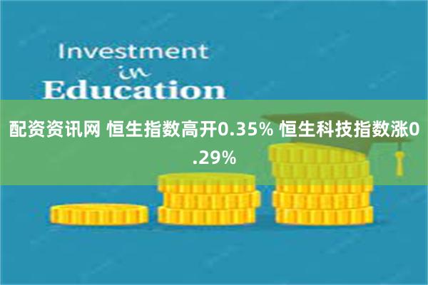 配资资讯网 恒生指数高开0.35% 恒生科技指数涨0.29%