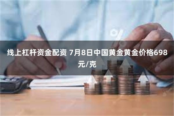 线上杠杆资金配资 7月8日中国黄金黄金价格698元/克