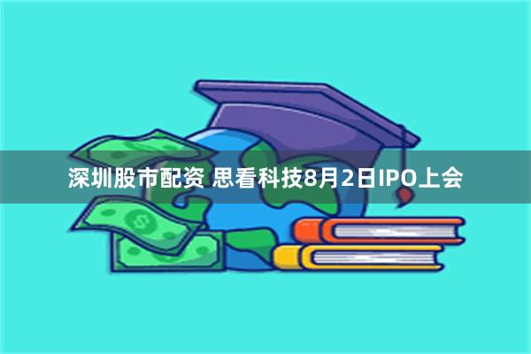 深圳股市配资 思看科技8月2日IPO上会