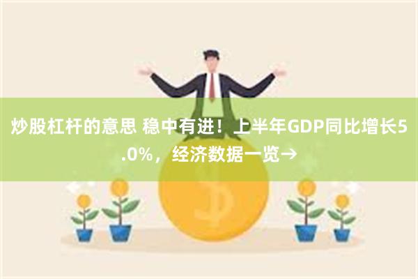 炒股杠杆的意思 稳中有进！上半年GDP同比增长5.0%，经济数据一览→