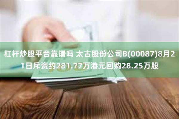 杠杆炒股平台靠谱吗 太古股份公司B(00087)8月21日斥资约281.77万港元回购28.25万股