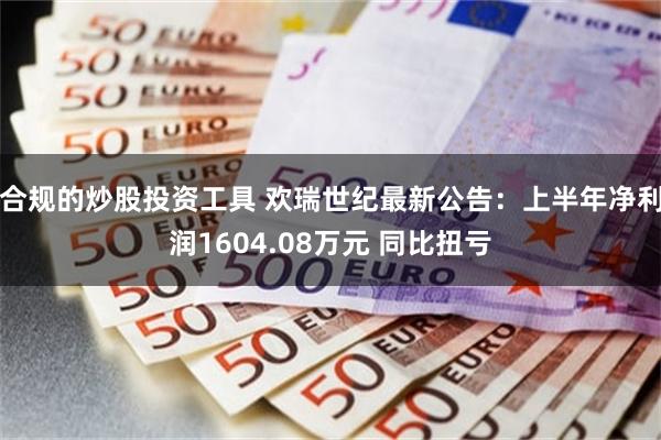 合规的炒股投资工具 欢瑞世纪最新公告：上半年净利润1604.08万元 同比扭亏