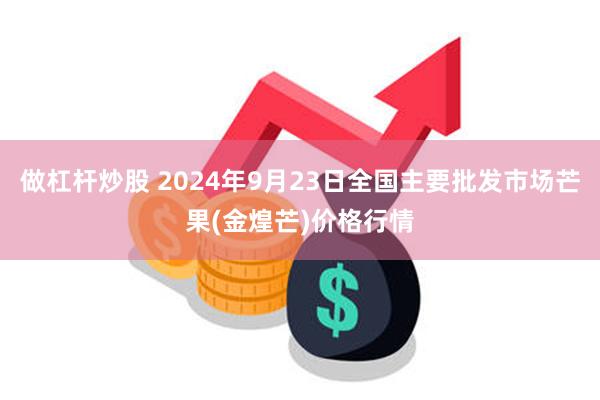 做杠杆炒股 2024年9月23日全国主要批发市场芒果(金煌芒)价格行情