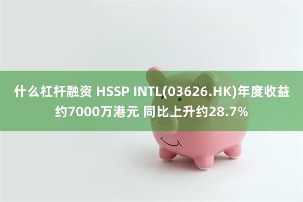 什么杠杆融资 HSSP INTL(03626.HK)年度收益约7000万港元 同比上升约28.7%