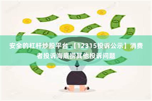 安全的杠杆炒股平台 【12315投诉公示】消费者投诉海底捞其他投诉问题