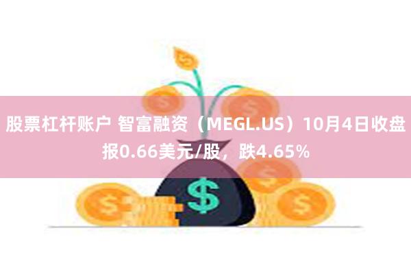 股票杠杆账户 智富融资（MEGL.US）10月4日收盘报0.66美元/股，跌4.65%