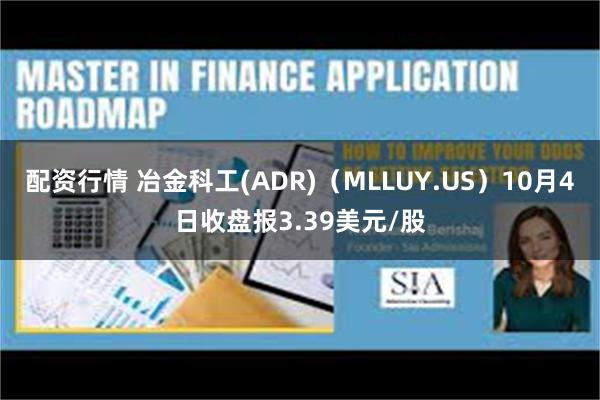 配资行情 冶金科工(ADR)（MLLUY.US）10月4日收盘报3.39美元/股