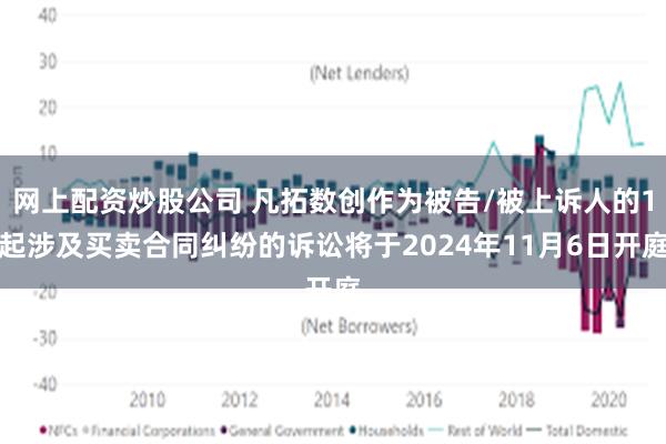 网上配资炒股公司 凡拓数创作为被告/被上诉人的1起涉及买卖合同纠纷的诉讼将于2024年11月6日开庭