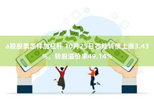 a股股票怎样加杠杆 10月25日芯能转债上涨3.43%，转股溢价率49.14%