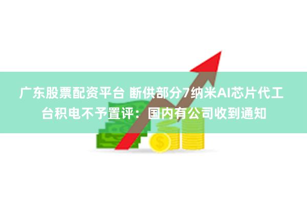 广东股票配资平台 断供部分7纳米AI芯片代工 台积电不予置评：国内有公司收到通知