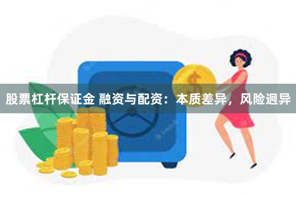 股票杠杆保证金 融资与配资：本质差异，风险迥异