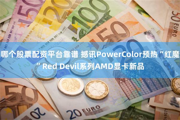 哪个股票配资平台靠谱 撼讯PowerColor预热“红魔”Red Devil系列AMD显卡新品