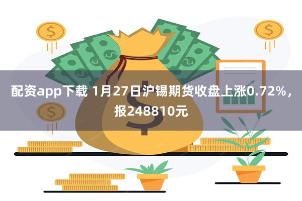 配资app下载 1月27日沪锡期货收盘上涨0.72%，报248810元